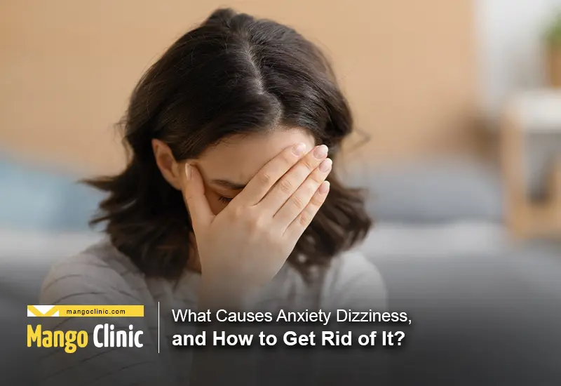 What Causes Anxiety Dizziness, and How to Get Rid of it? – Mango